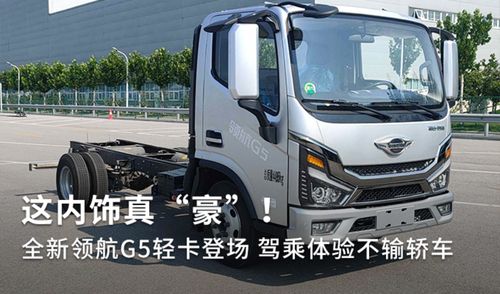 全新領(lǐng)航G5輕卡登場(chǎng) 內(nèi)飾豪奢，駕乘體驗(yàn)不輸轎車，定義道路機(jī)動(dòng)車輛生產(chǎn)新標(biāo)桿